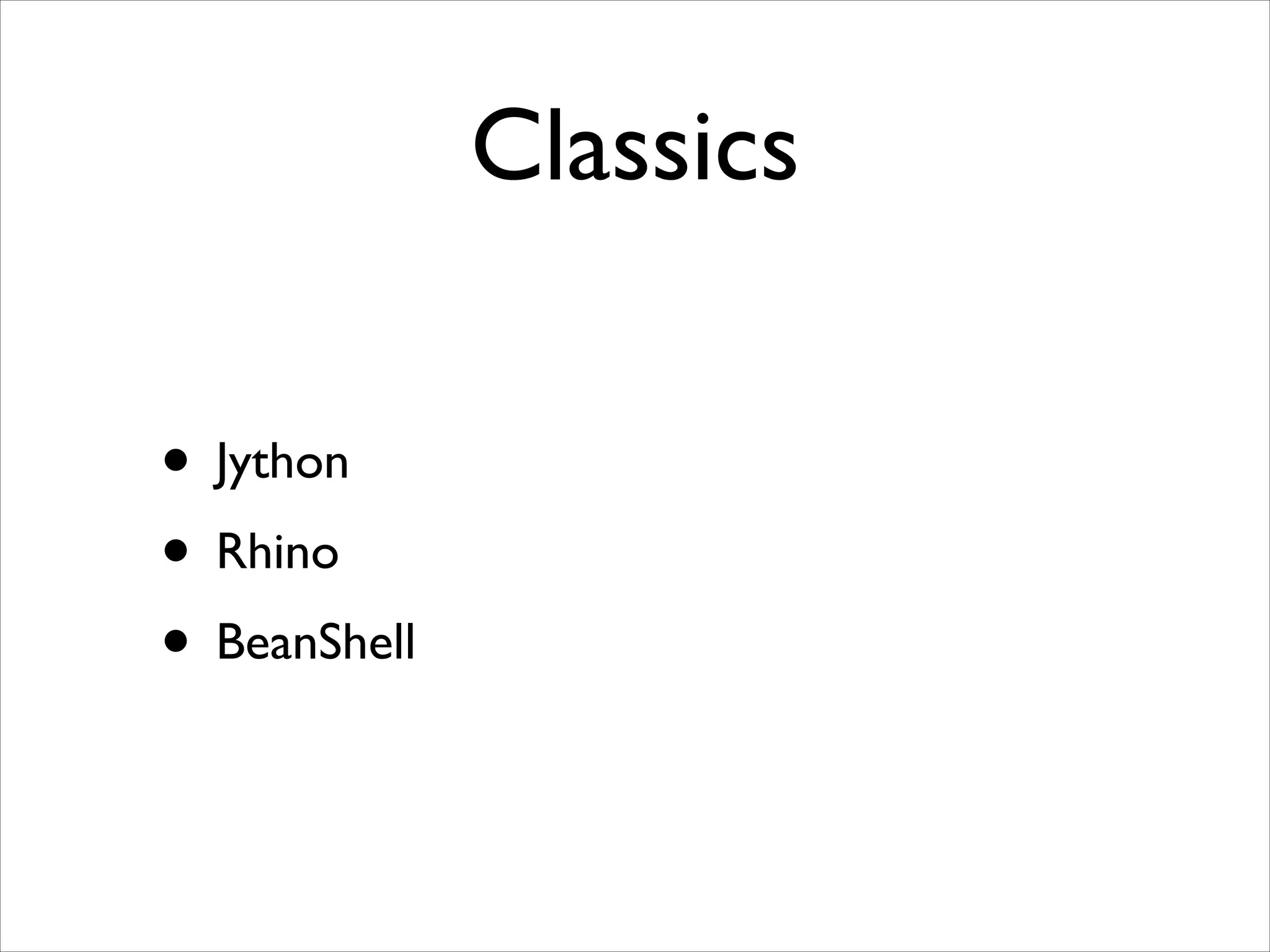 Classics
• Jython	

• Rhino	

• BeanShell

 