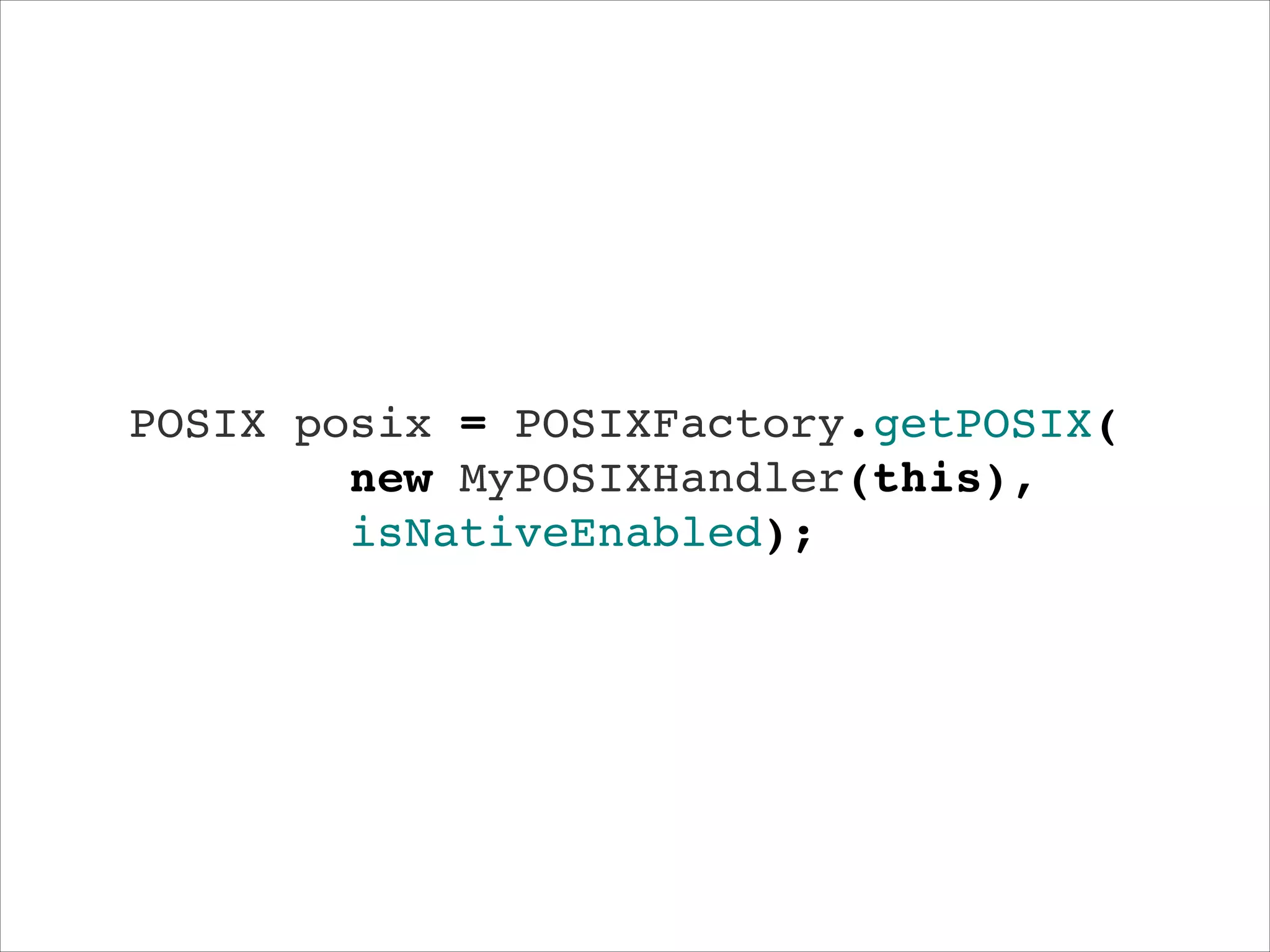 POSIX posix = POSIXFactory.getPOSIX(!
new MyPOSIXHandler(this),"
isNativeEnabled);

 