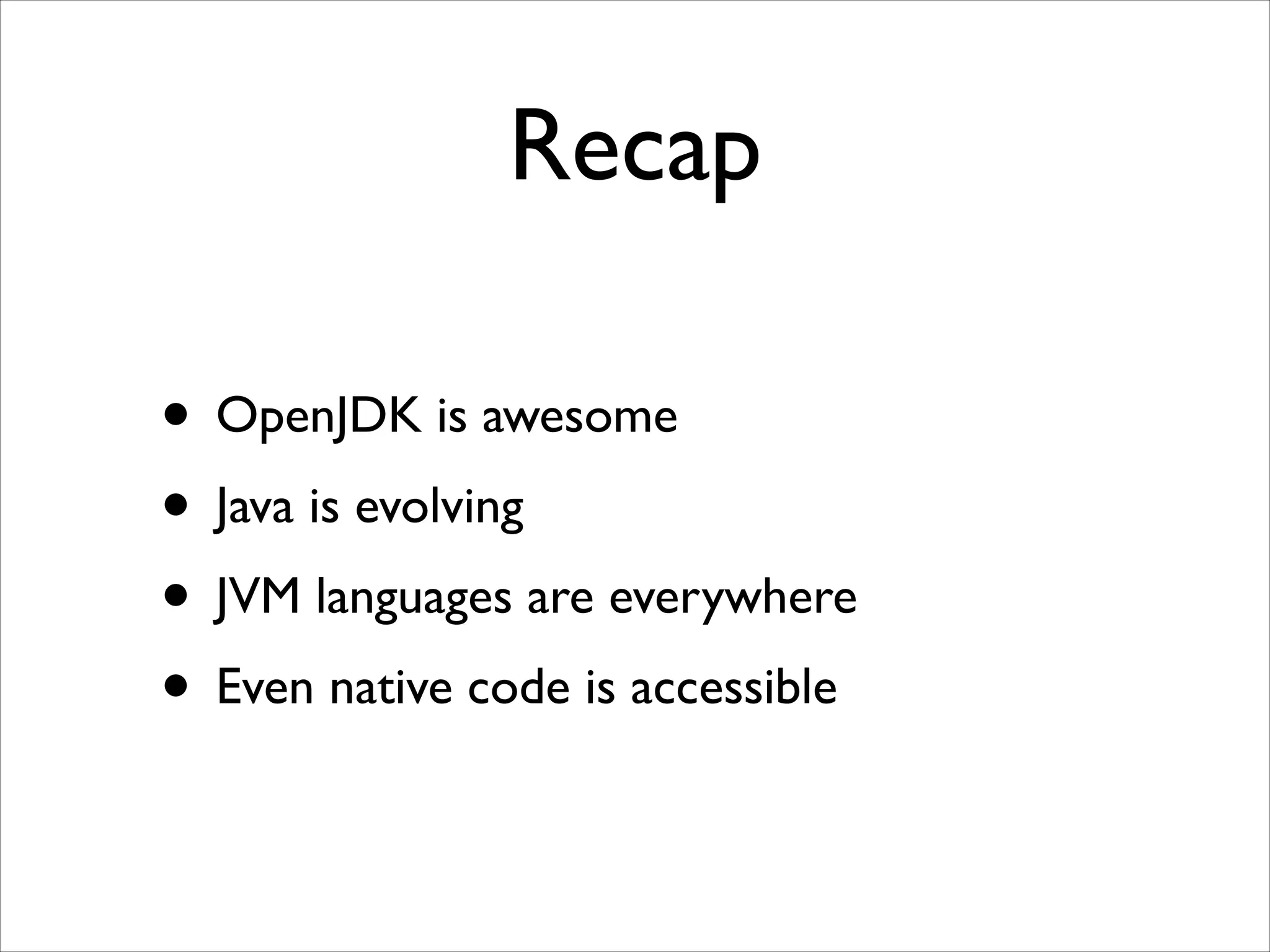 Recap
• OpenJDK is awesome	

• Java is evolving	

• JVM languages are everywhere	

• Even native code is accessible

 