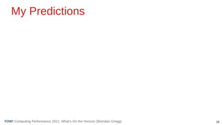 16
Computing Performance 2021: What’s On the Horizon (Brendan Gregg)
YOW!
My Predictions
 