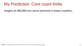 19
Computing Performance 2021: What’s On the Horizon (Brendan Gregg)
YOW!
My Prediction: Core count limits
Imagine an 850,000-core server processor in today’s systems...
 