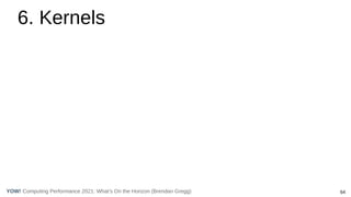 64
Computing Performance 2021: What’s On the Horizon (Brendan Gregg)
YOW!
6. Kernels
 