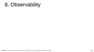 88
Computing Performance 2021: What’s On the Horizon (Brendan Gregg)
YOW!
8. Observability
 