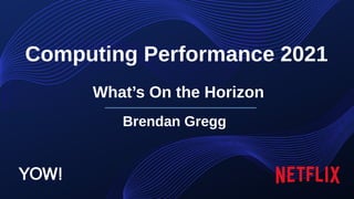 Computing Performance 2021
Brendan Gregg
What’s On the Horizon
YOW!
 