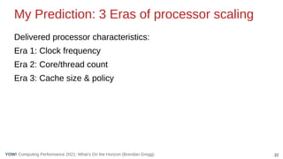 22
Computing Performance 2021: What’s On the Horizon (Brendan Gregg)
YOW!
My Prediction: 3 Eras of processor scaling
Deliv...