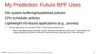74
Computing Performance 2021: What’s On the Horizon (Brendan Gregg)
YOW!
My Prediction: Future BPF Uses
File system buffe...