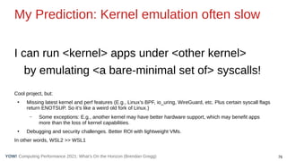 76
Computing Performance 2021: What’s On the Horizon (Brendan Gregg)
YOW!
My Prediction: Kernel emulation often slow
I can...