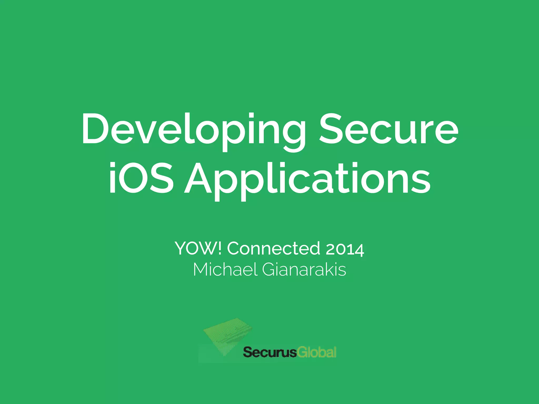 Developing Secure
iOS Applications
YOW! Connected 2014
Michael Gianarakis
 