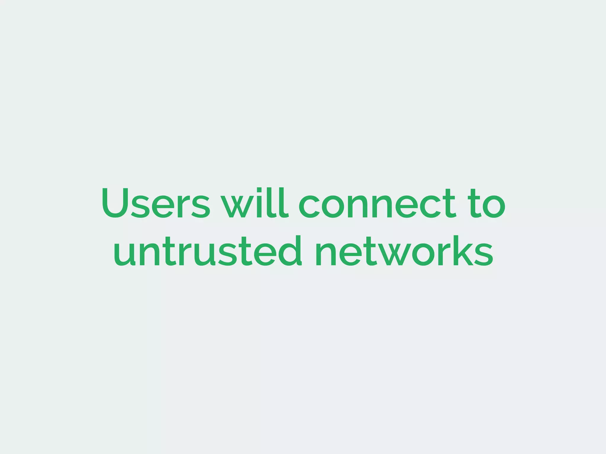 Users will connect to
untrusted networks
 