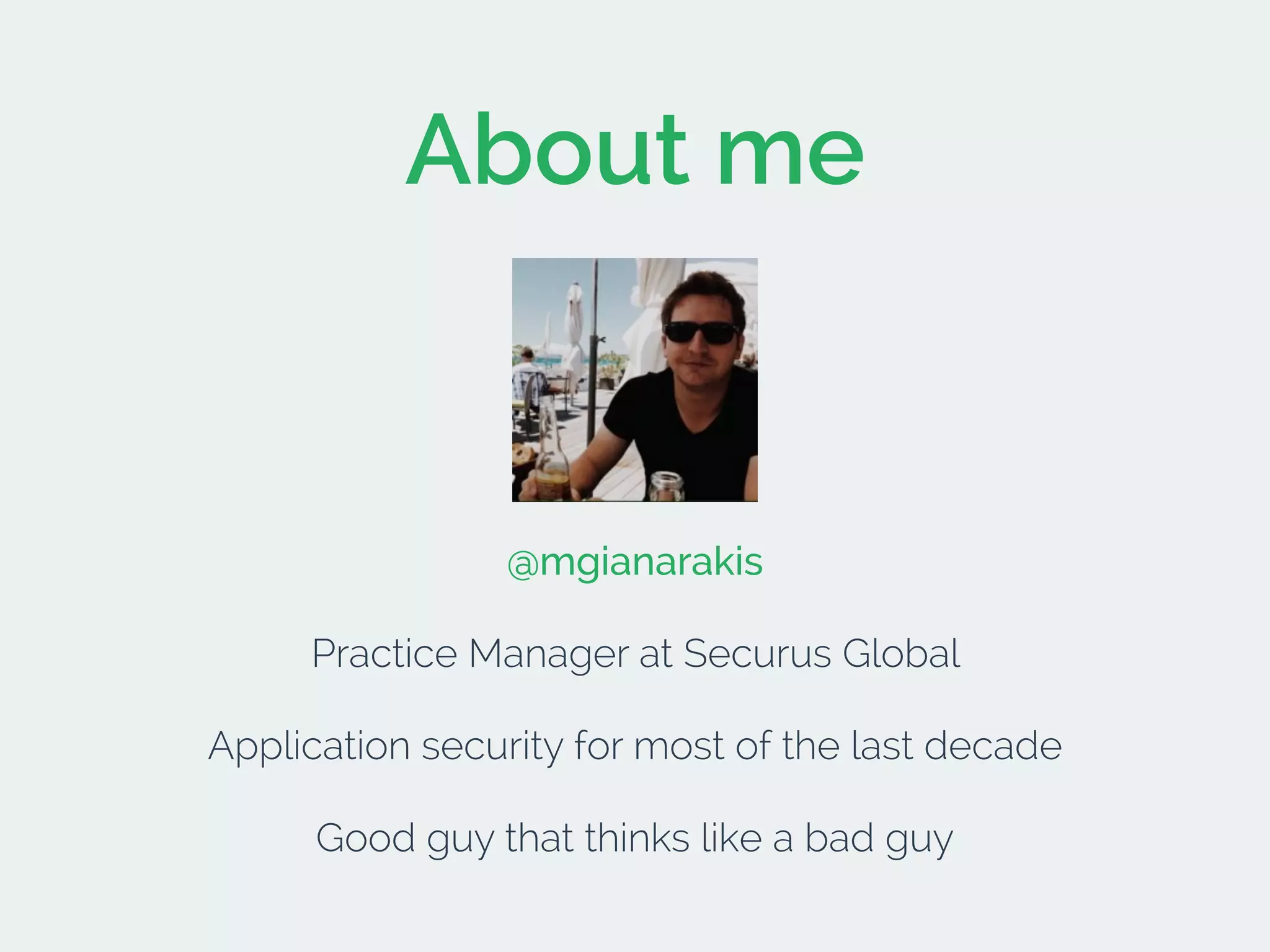 About me
@mgianarakis
Practice Manager at Securus Global
Application security for most of the last decade
Good guy that thinks like a bad guy
 