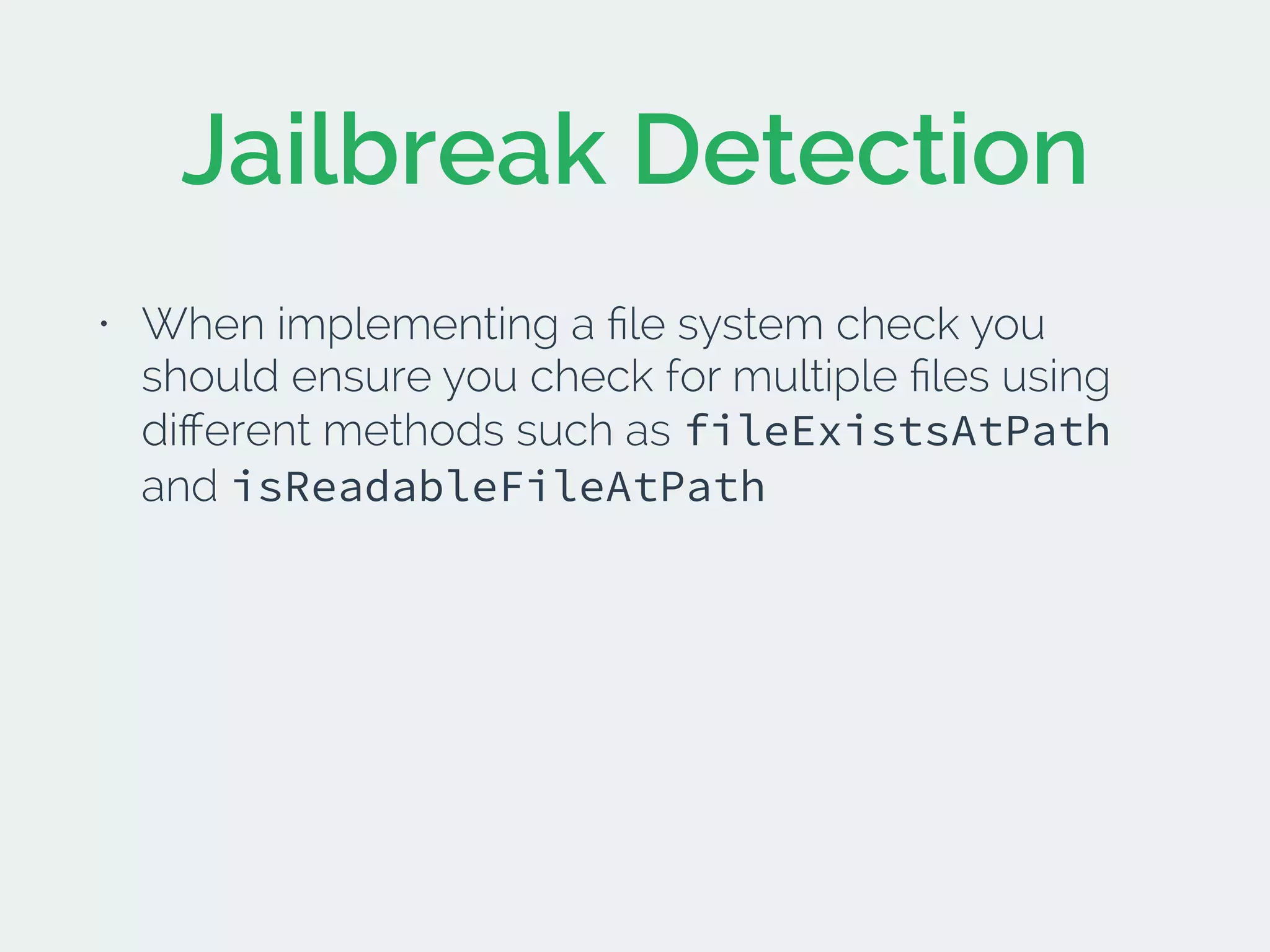 Jailbreak Detection
• When implementing a ﬁle system check you
should ensure you check for multiple ﬁles using
diﬀerent methods such as fileExistsAtPath
and isReadableFileAtPath
 