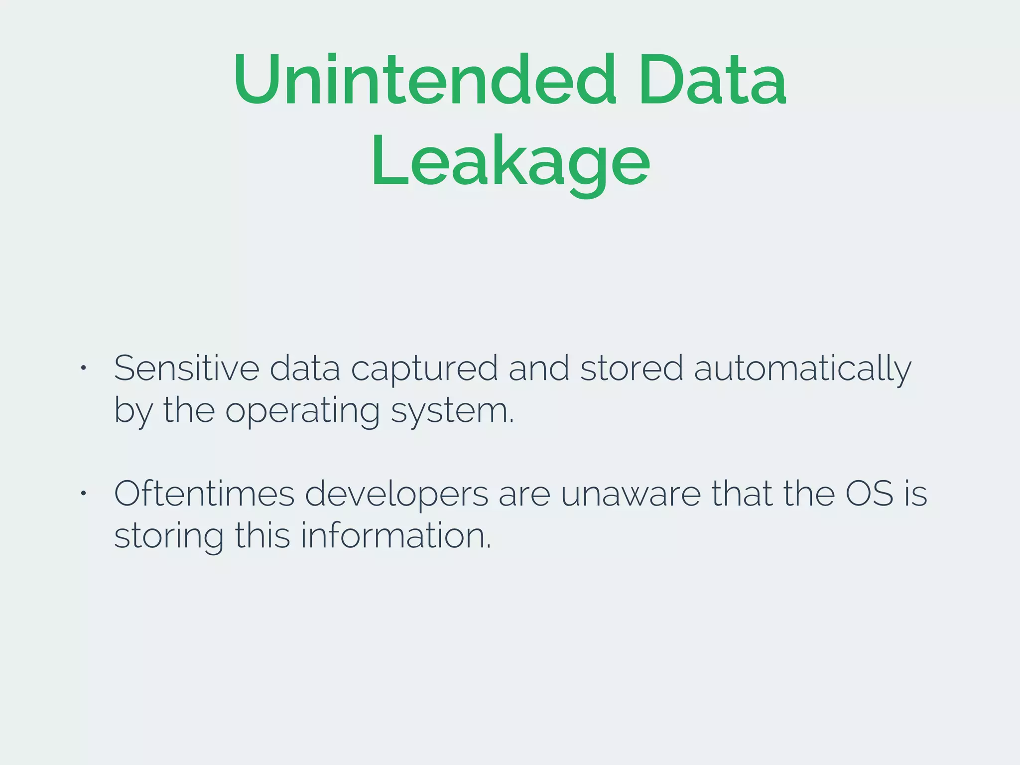 Unintended Data
Leakage
• Sensitive data captured and stored automatically
by the operating system.
• Oftentimes developers are unaware that the OS is
storing this information.
 