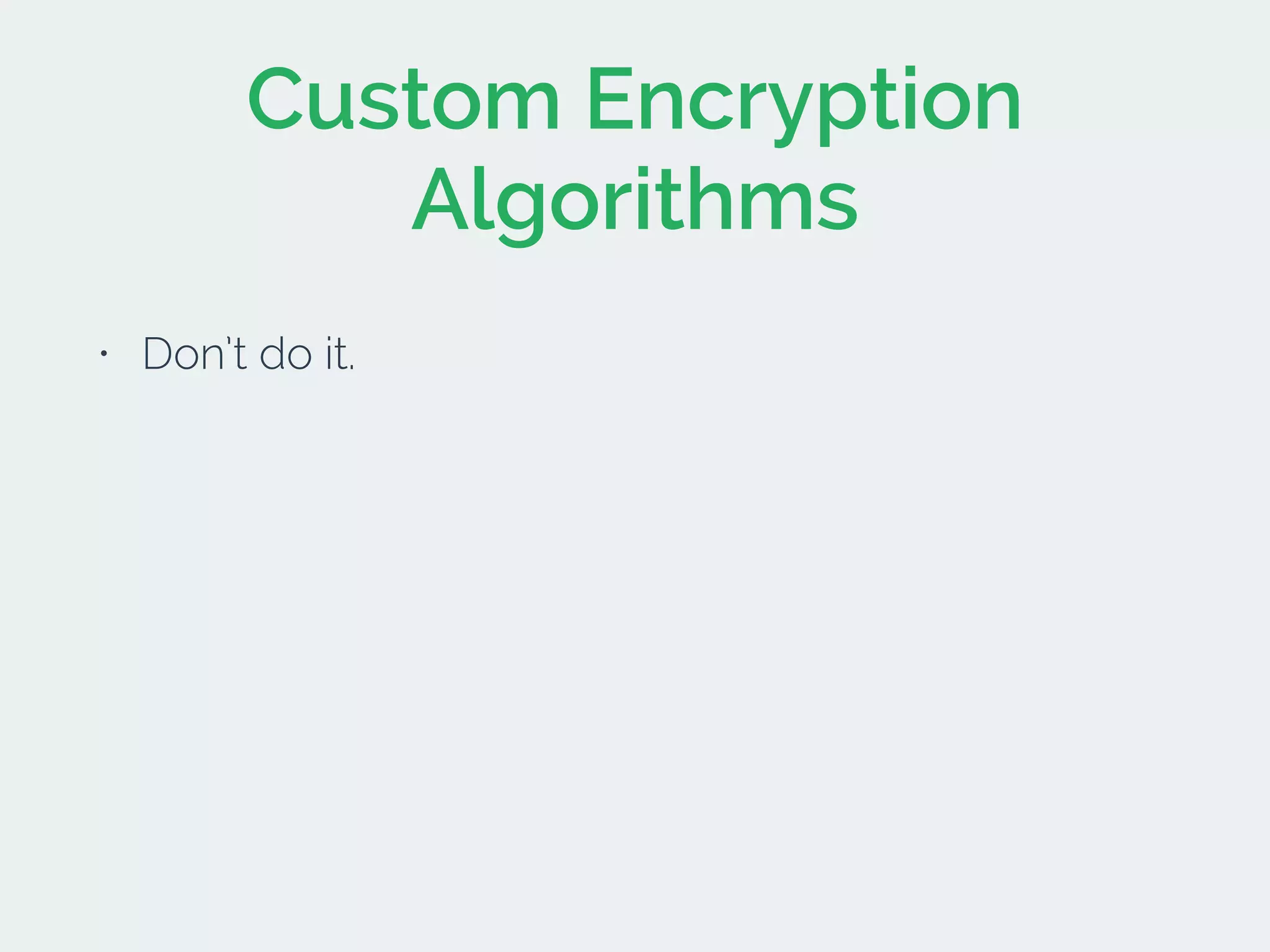 Custom Encryption
Algorithms
• Don’t do it.
 