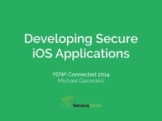 Developing Secure 
iOS Applications 
YOW! Connected 2014 
Michael Gianarakis 
 