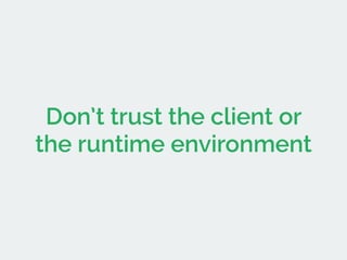 Don’t trust the client or 
the runtime environment 
 