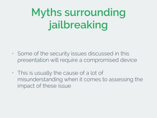 Myths surrounding 
jailbreaking 
• Some of the security issues discussed in this 
presentation will require a compromised ...