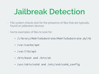 Jailbreak Detection 
• File system checks test for the presence of files that are typically 
found on jailbroken devices. ...
