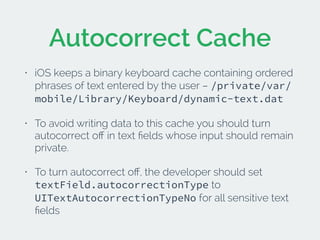 Autocorrect Cache 
• iOS keeps a binary keyboard cache containing ordered 
phrases of text entered by the user – /private/...