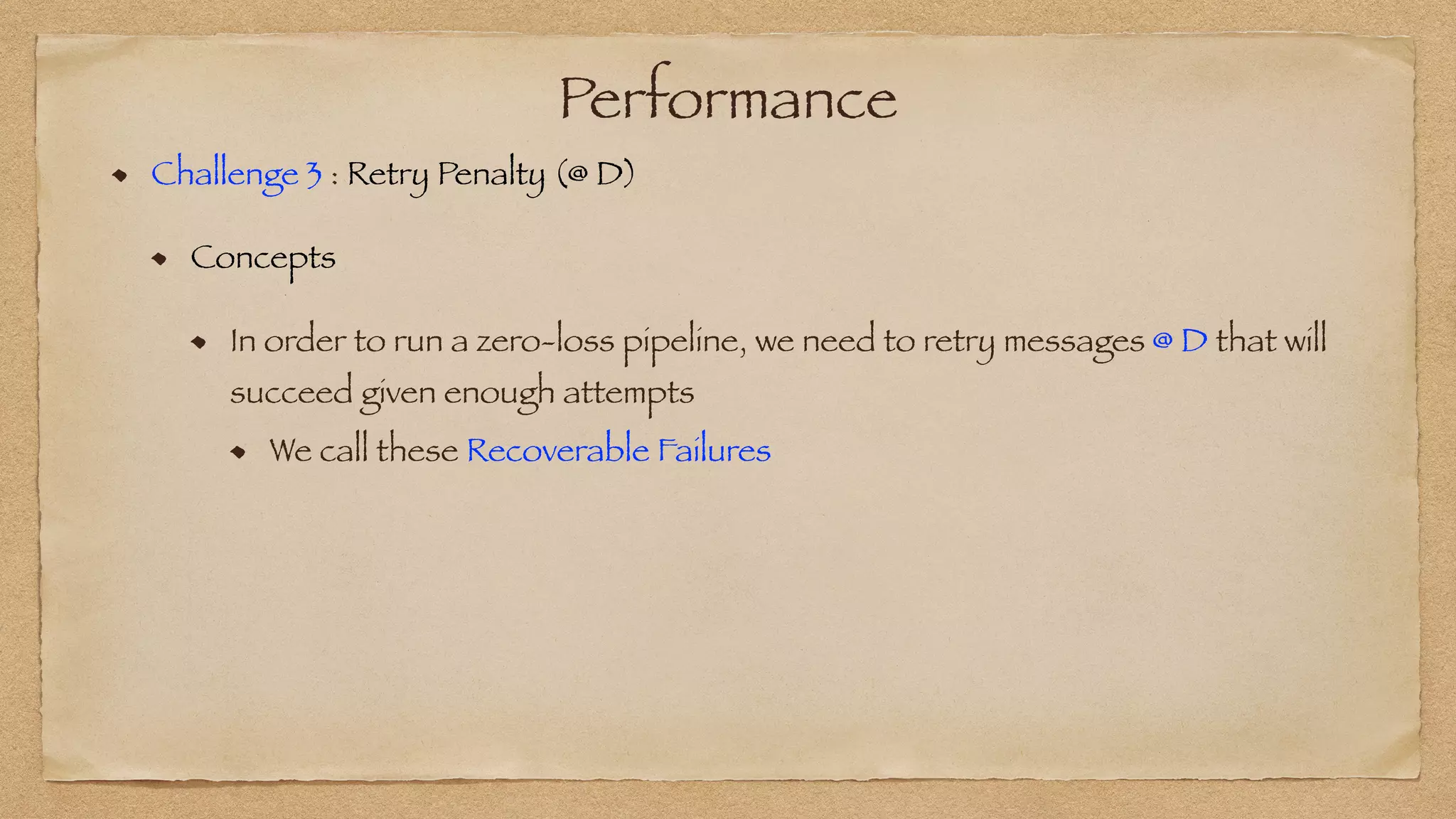 Performance
Challenge 3 : Retry Penalty (@ D)


Concepts


In order to run a zero-loss pipeline, we need to retry messages @ D that will
succeed given enough attempts
We call these Recoverable Failures
 