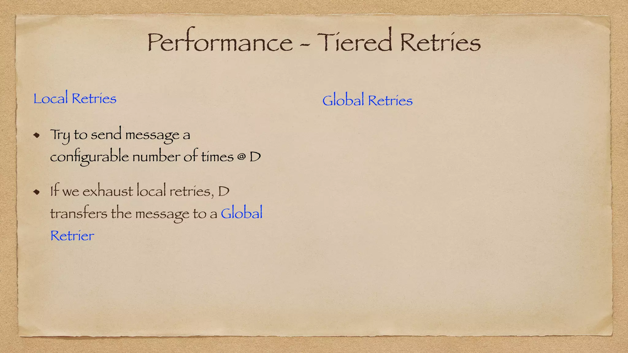 Performance - Tiered Retries
Local Retries


T
ry to send message a
con
fi
gurable number of times @ D
If we exhaust local retries, D
transfers the message to a Global
Retrier
Global Retries
 