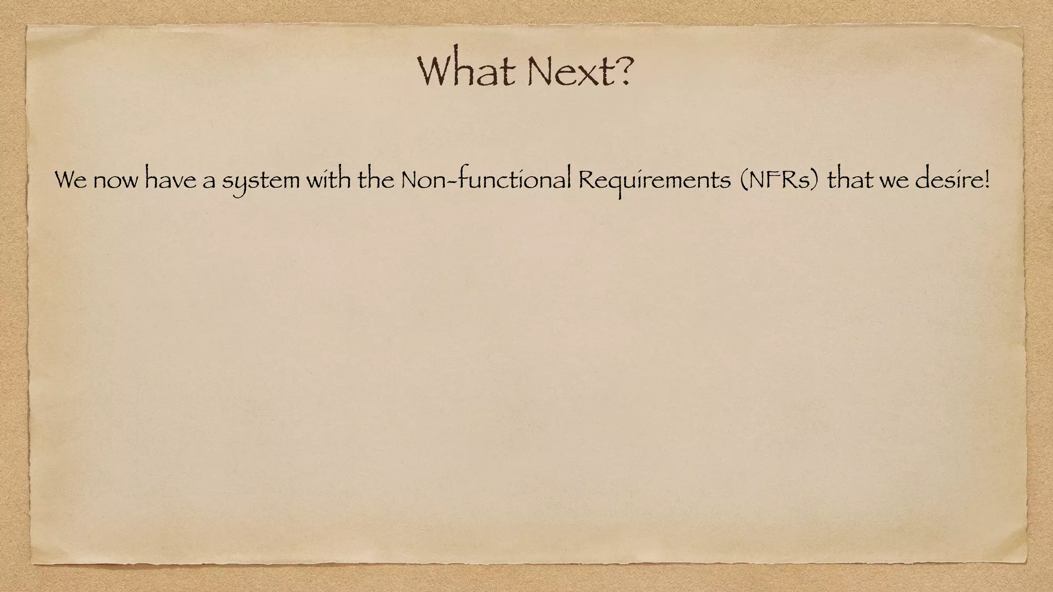 What Next?
We now have a system with the Non-functional Requirements (NFRs) that we desire!
 
