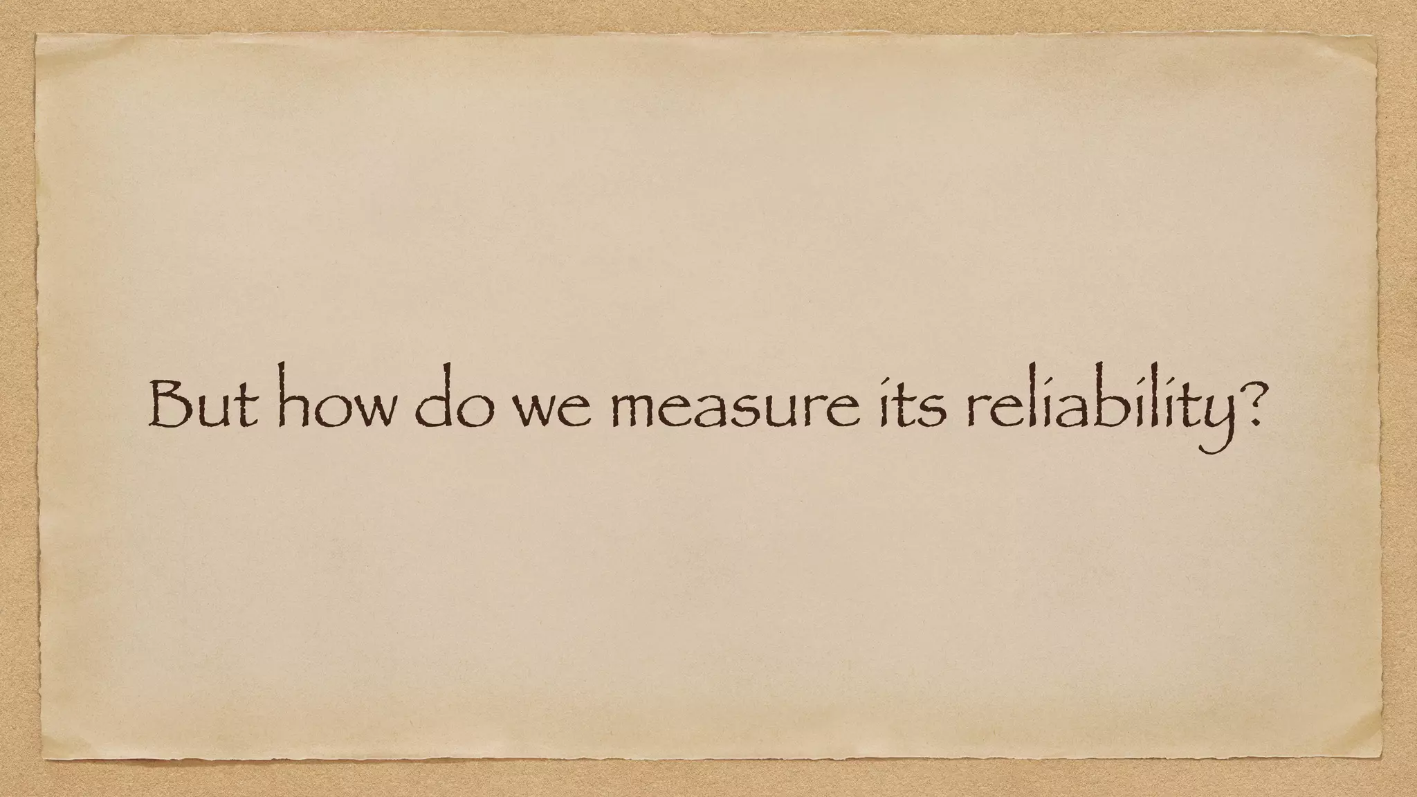 But how do we measure its reliability?
 