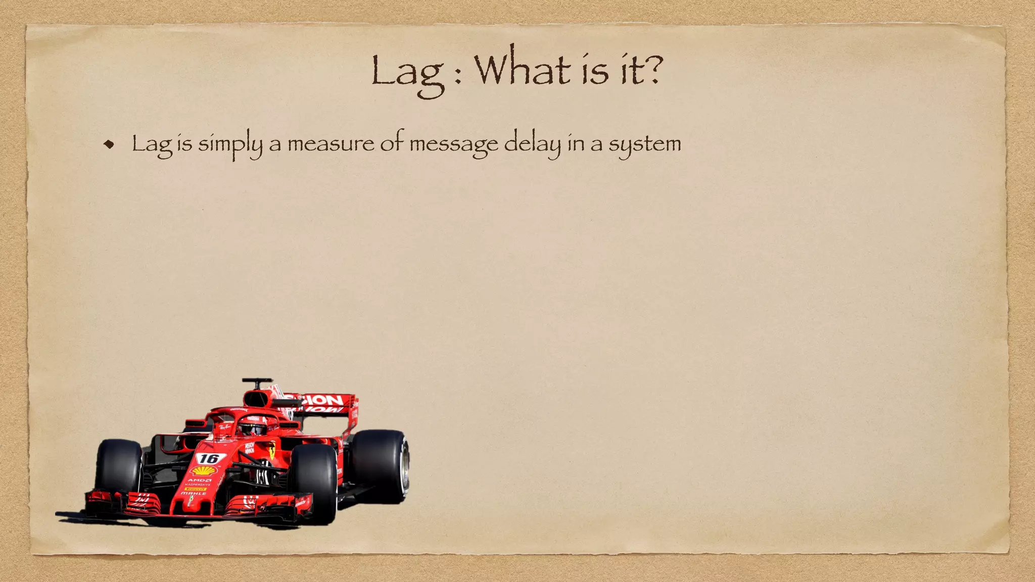 Lag : What is it?
Lag is simply a measure of message delay in a system
 