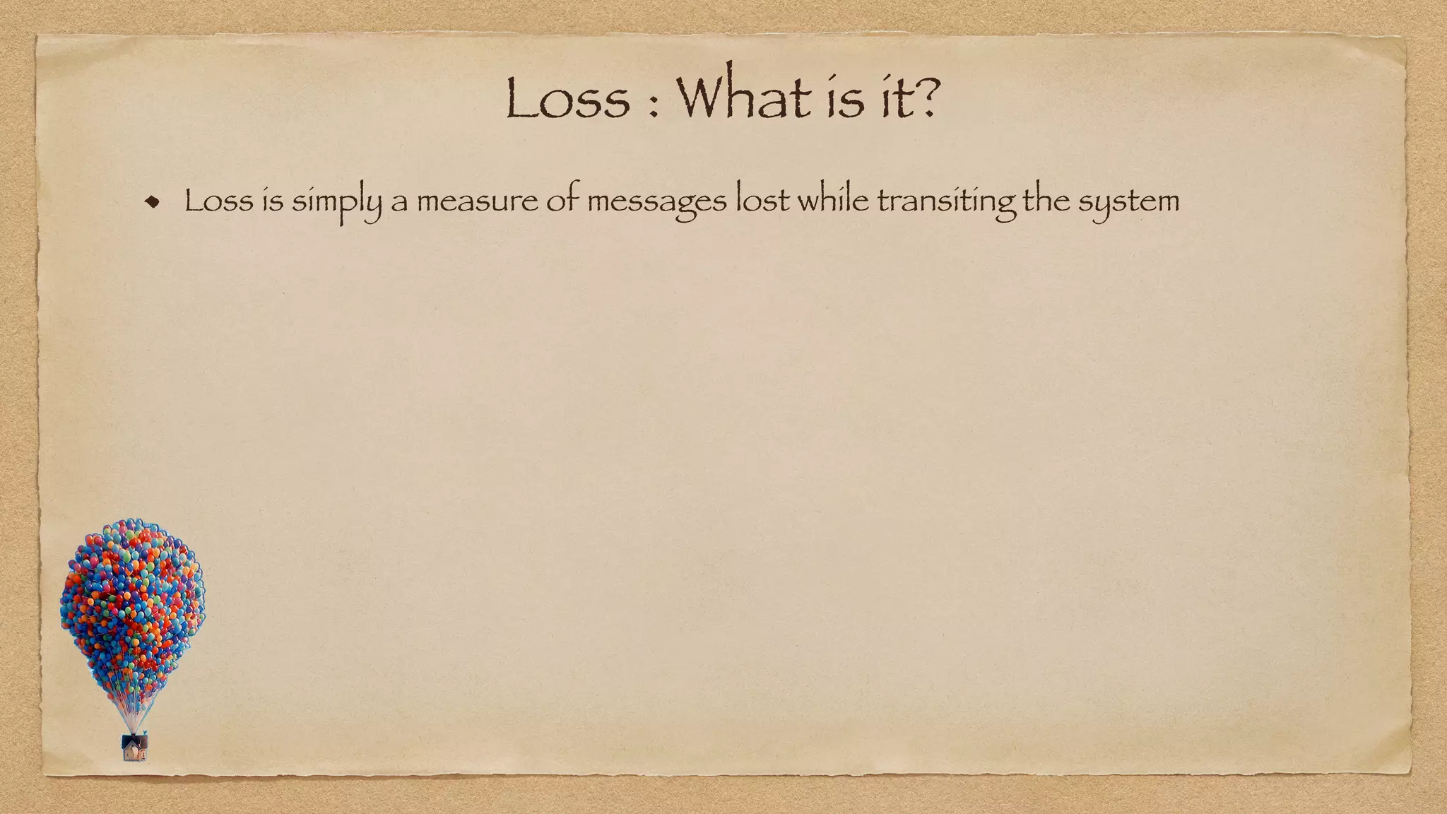 Loss : What is it?
Loss is simply a measure of messages lost while transiting the system
 