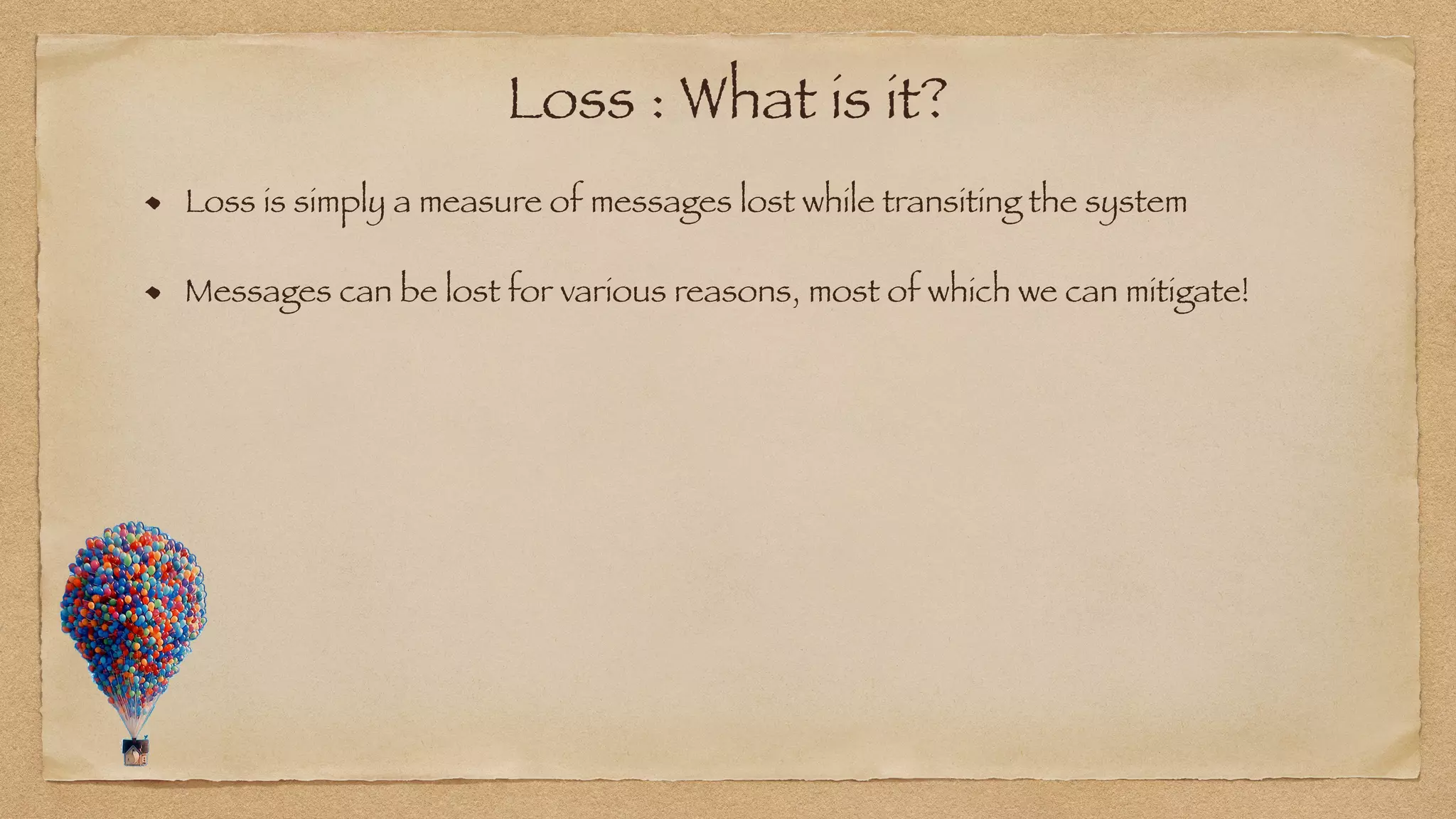 Loss : What is it?
Loss is simply a measure of messages lost while transiting the system
Messages can be lost for various reasons, most of which we can mitigate!
 
