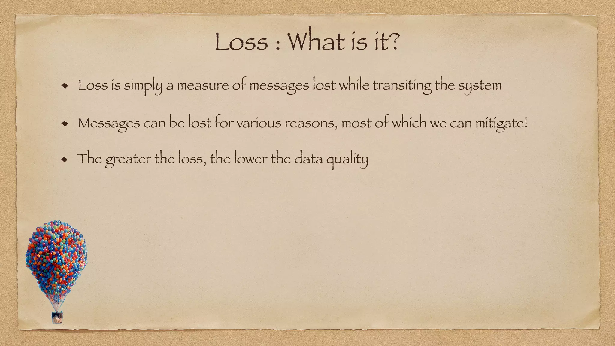 Loss : What is it?
Loss is simply a measure of messages lost while transiting the system
Messages can be lost for various reasons, most of which we can mitigate!
The greater the loss, the lower the data quality
 