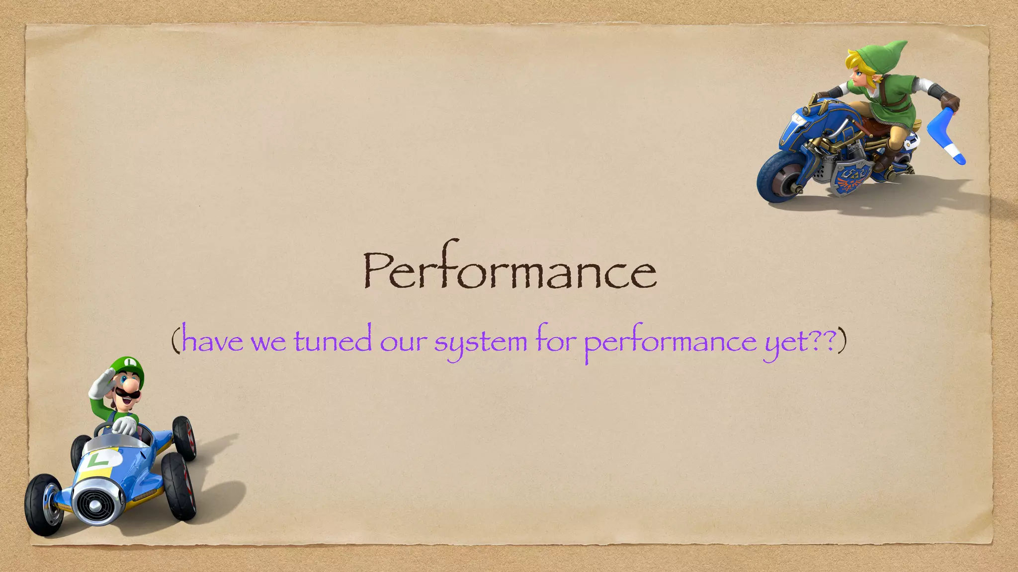 Performance
(have we tuned our system for performance yet??)
 