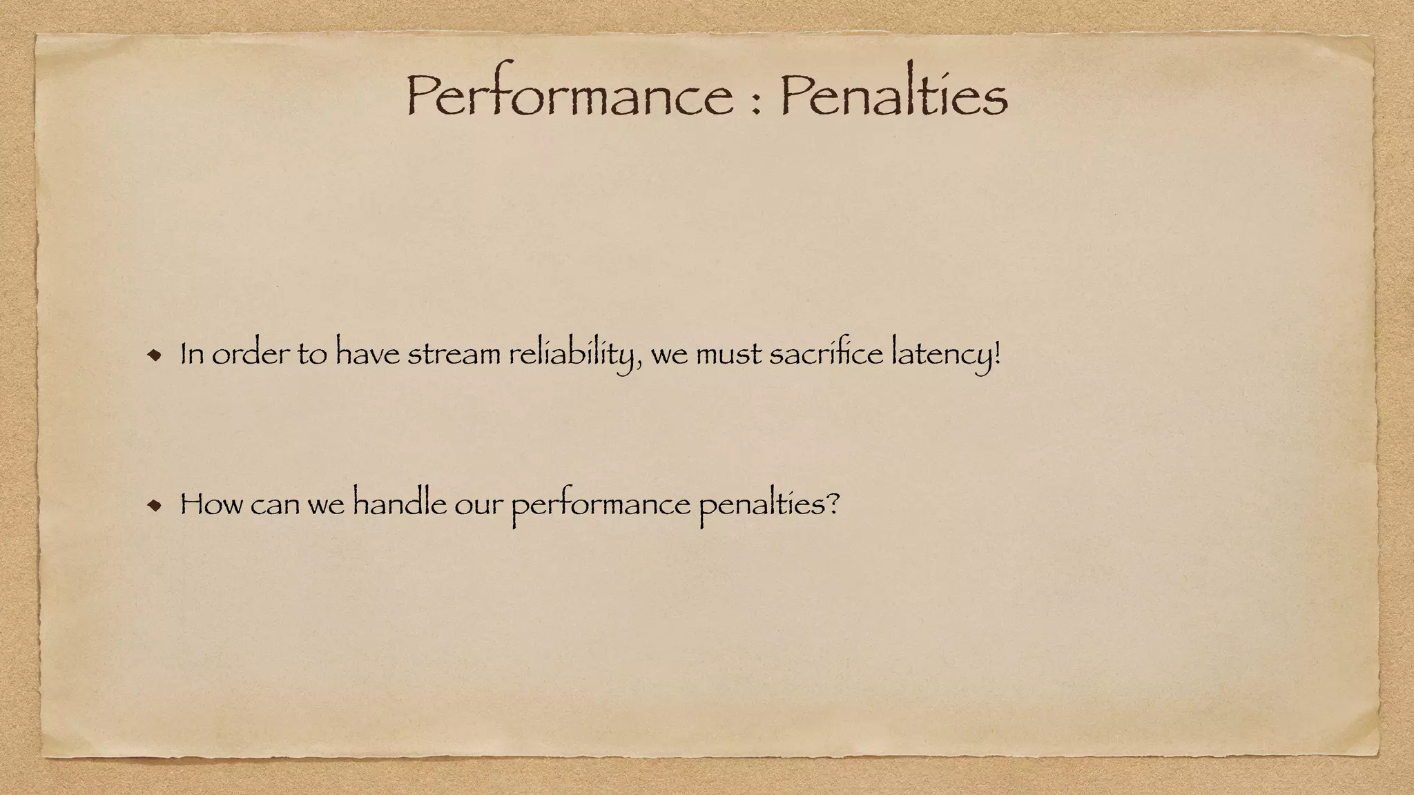 Performance : Penalties
In order to have stream reliability, we must sacri
fi
ce latency!


How can we handle our performance penalties?
 