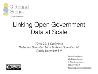 ExtendYourReach.
Linking Open Government
Data at Scale
YOW! 2016 Conference
Melbourne December 1-2 ~ Brisbane December 5-6
Sydney December 8-9
Bernadette Hyland
CEO & co-founder
3 Round Stones, Inc.
@BernHyland
bhyland@3RoundStones.com
 