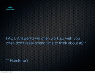 FACT: Answer#3 will often work so well, you
         often don’t really spend time to think about #2**



         ** FibreError?

Monday, 13 June 2011
 