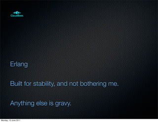 Erlang


         Built for stability, and not bothering me.


         Anything else is gravy.

Monday, 13 June 2011
 