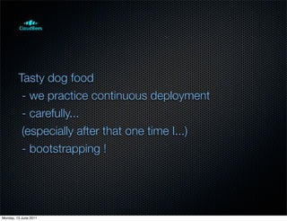 Tasty dog food
          - we practice continuous deployment
          - carefully...
          (especially after that one time I...)
          - bootstrapping !




Monday, 13 June 2011
 