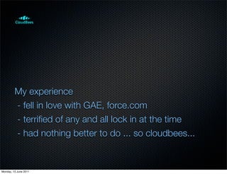 My experience
         - fell in love with GAE, force.com
         - terriﬁed of any and all lock in at the time
         - had nothing better to do ... so cloudbees...


Monday, 13 June 2011
 
