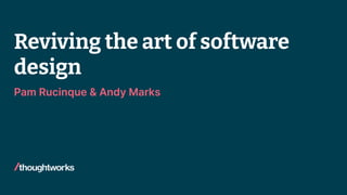 Reviving the art of software
design
Pam Rucinque & Andy Marks
 
