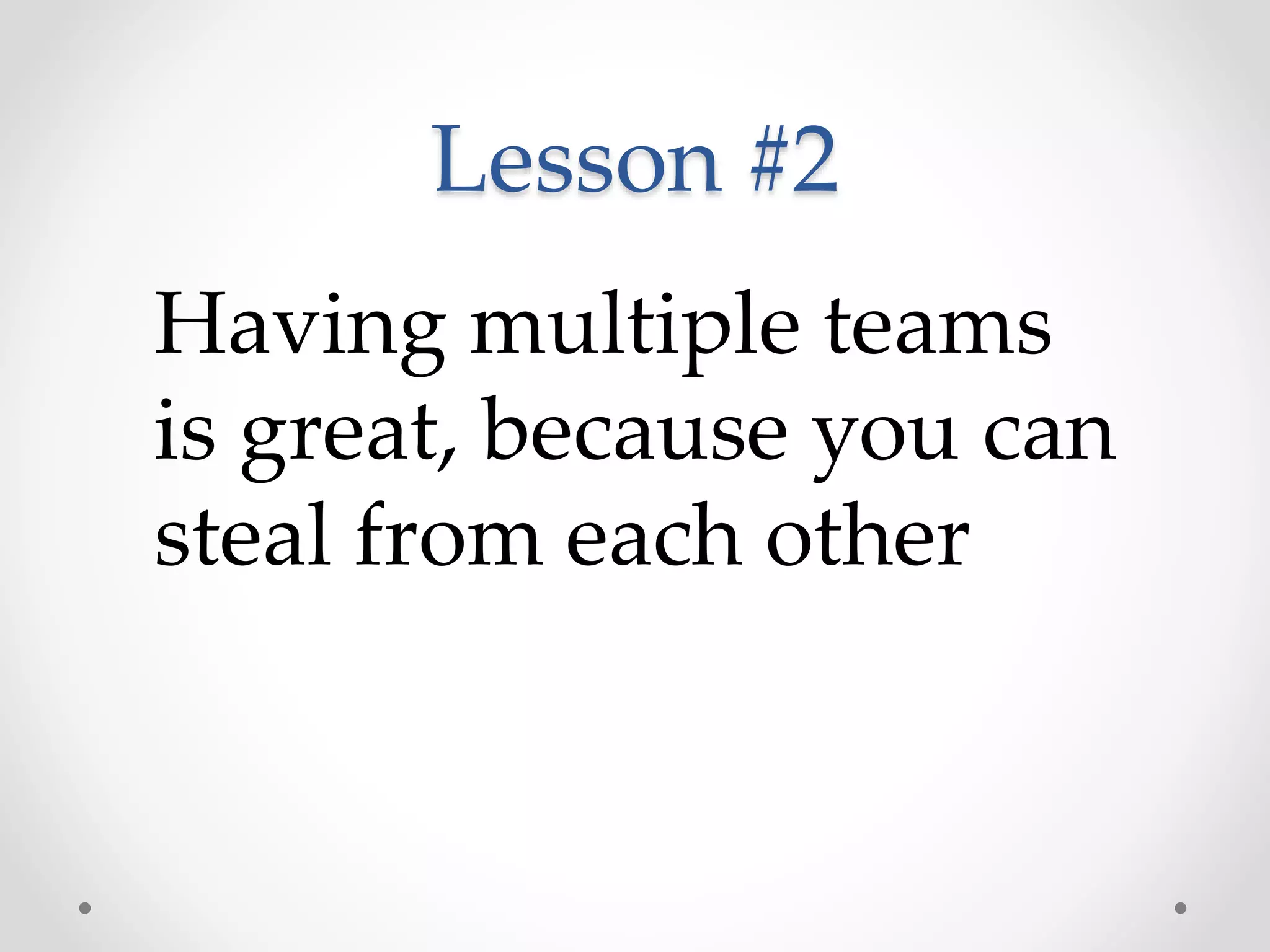 Lesson #2
Having multiple teams
is great, because you can
steal from each other
 