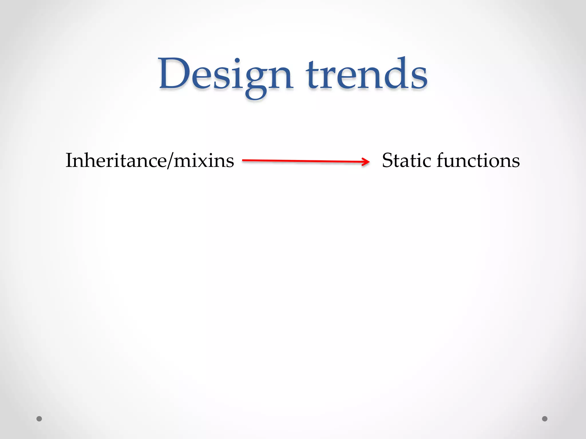 Design trends
Inheritance/mixins Static functions
 