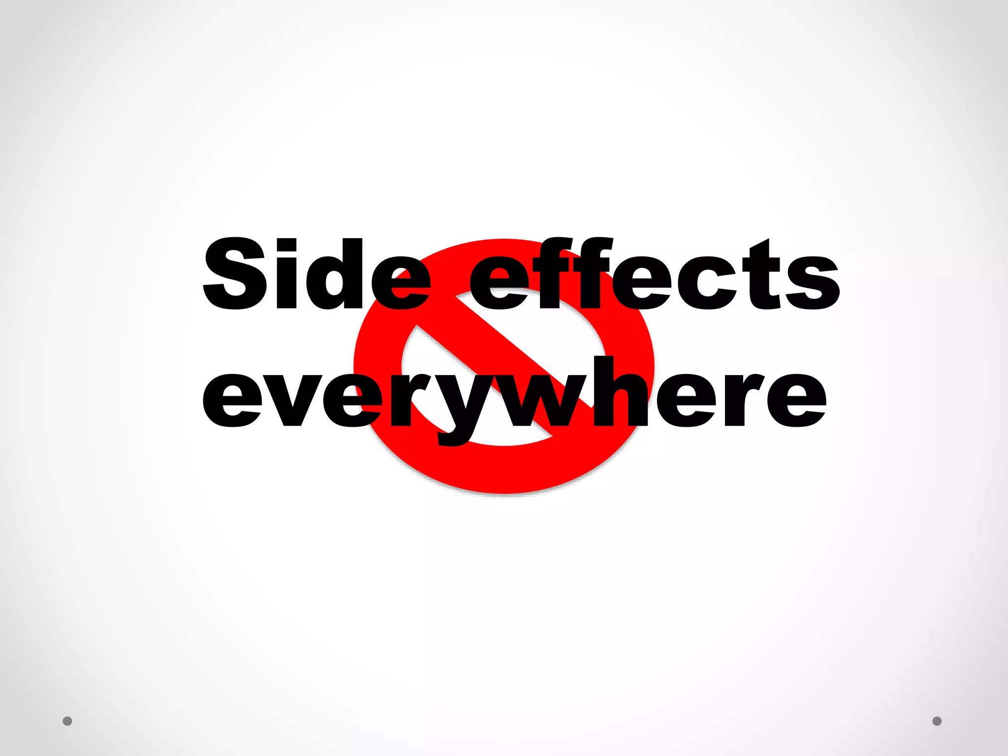 Side effects
everywhere
 
