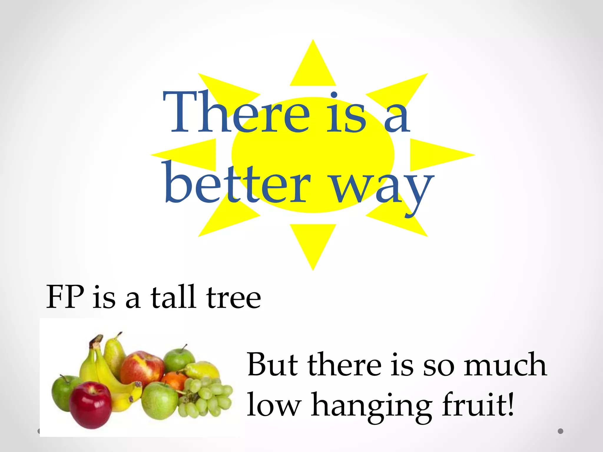 There is a
better way
FP is a tall tree
But there is so much
low hanging fruit!
 