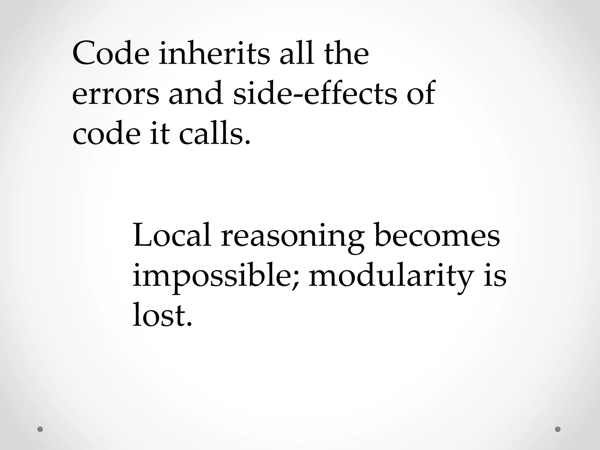 Code inherits all the
errors and side-effects of
code it calls.
Local reasoning becomes
impossible; modularity is
lost.
 
