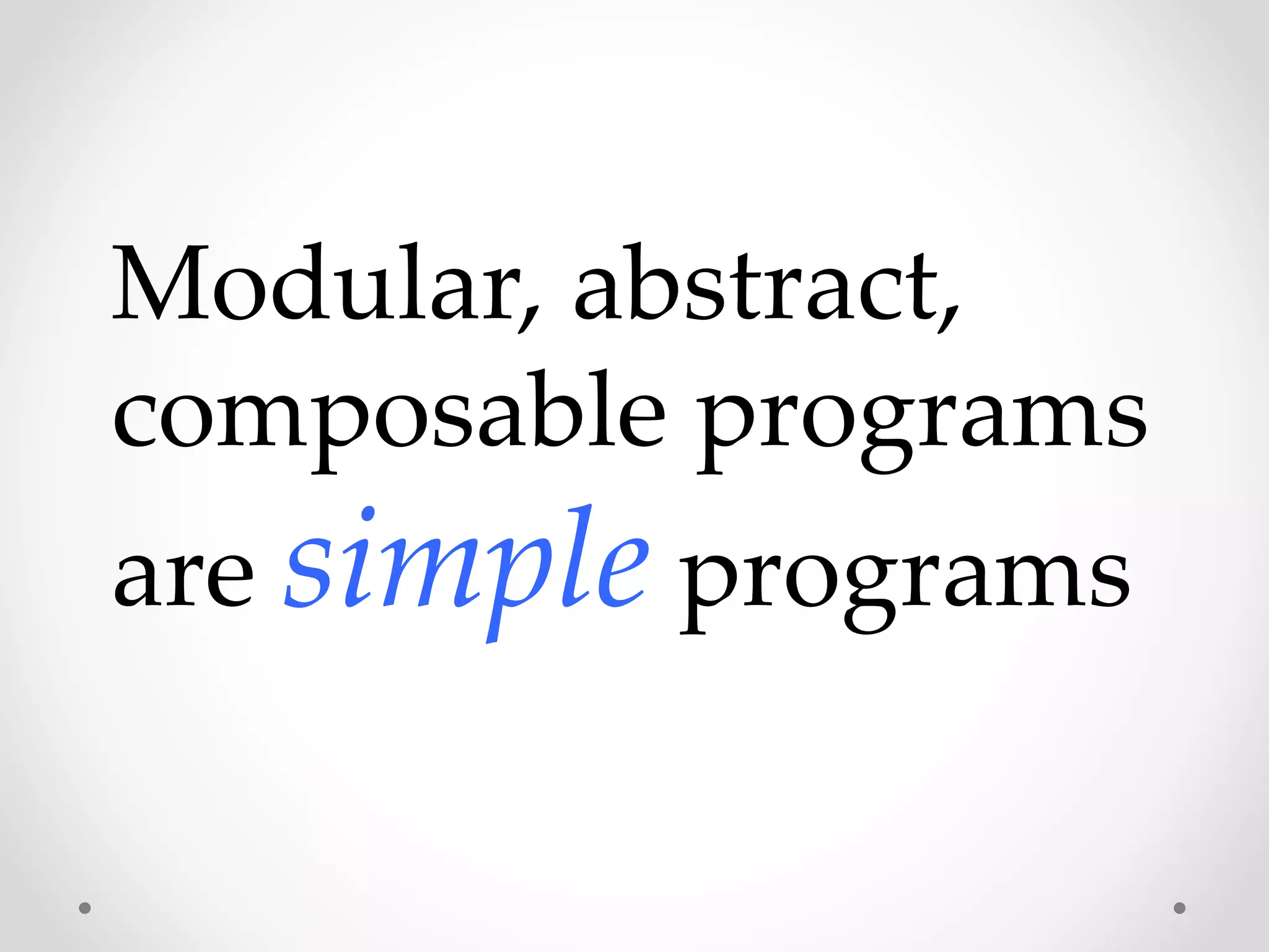 Modular, abstract,
composable programs
are simple programs
 
