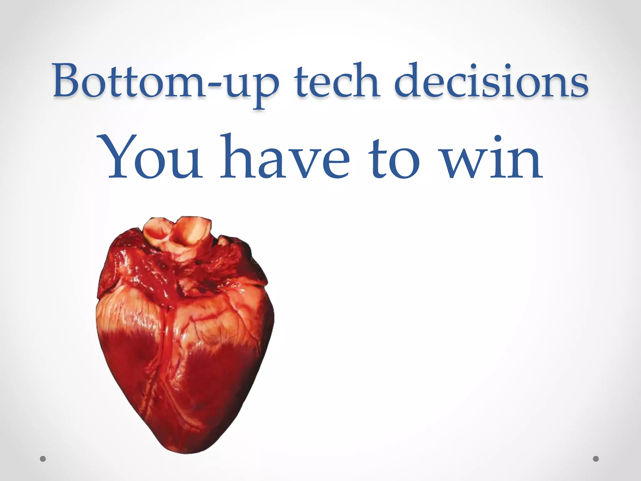 Bottom-up tech decisions
You have to win
 