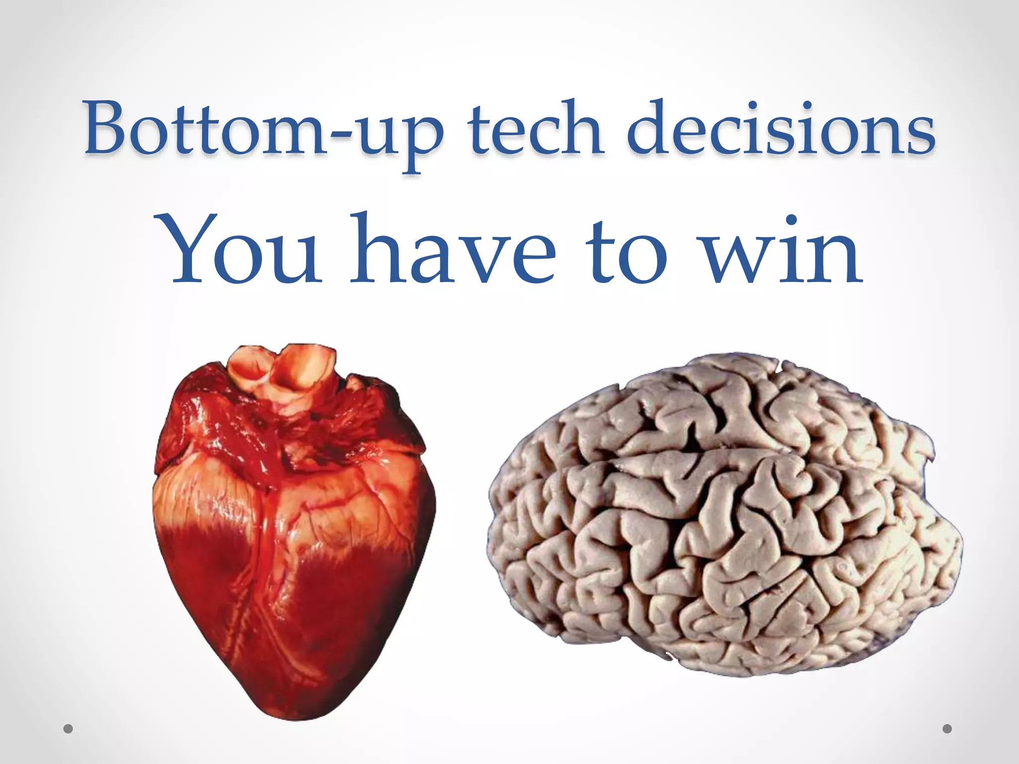 Bottom-up tech decisions
You have to win
 