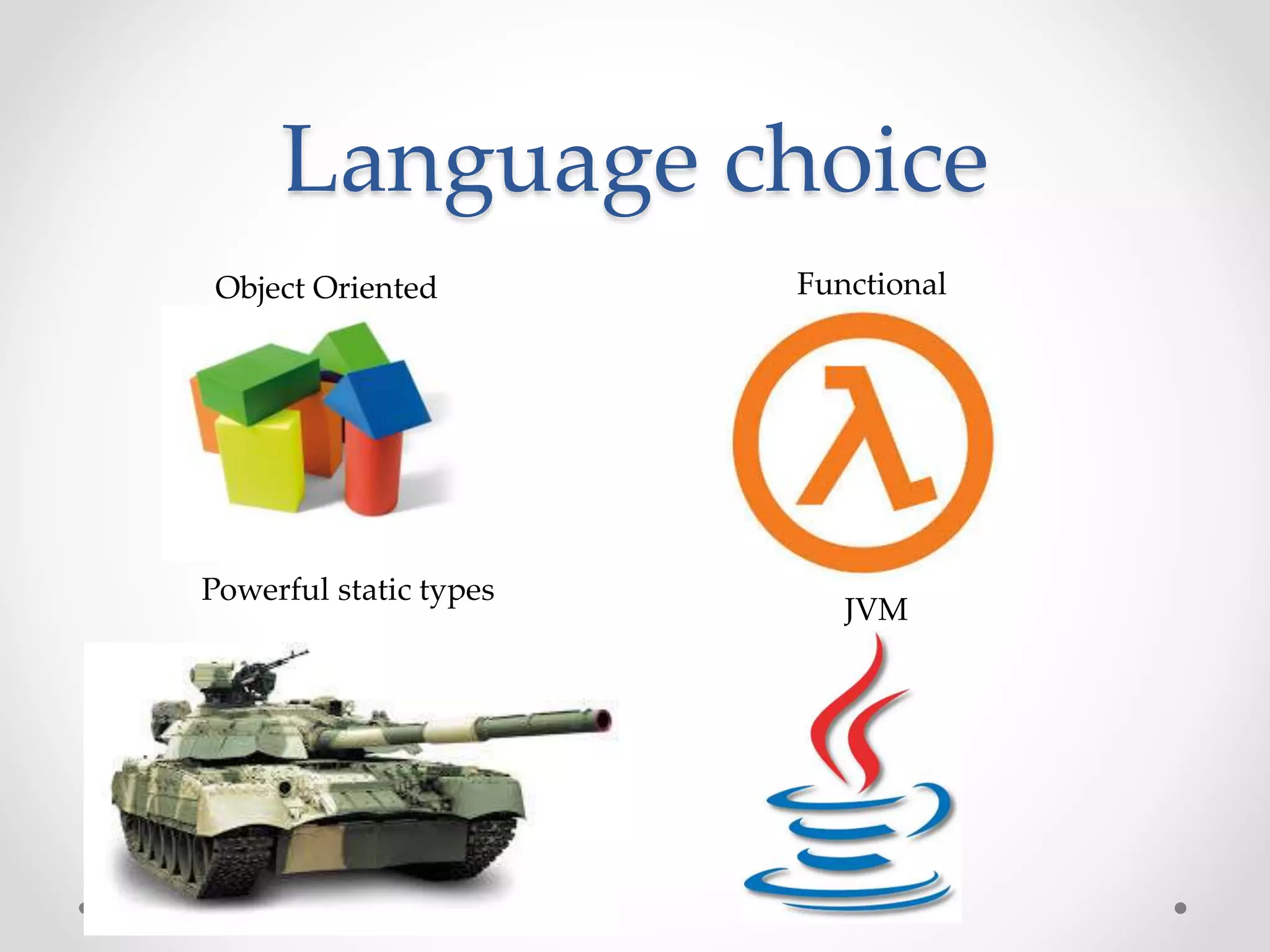 Language choice
Object Oriented
Powerful static types
Functional
JVM
 