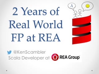 2 Years of
Real World
FP at REA
@KenScambler
Scala Developer at
λ
 