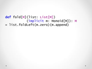 def fold[M](list: List[M])
(implicit m: Monoid[M]): M
= list.foldLeft(m.zero)(m.append)
 