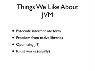 Things That Make	

JRuby Difﬁcult
• Startup time sucks	

• JNI is a massive pain to use	

• Hard to get unusual languages ...